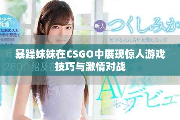 暴躁妹妹在CSGO中展現驚人游戲技巧與激情對戰