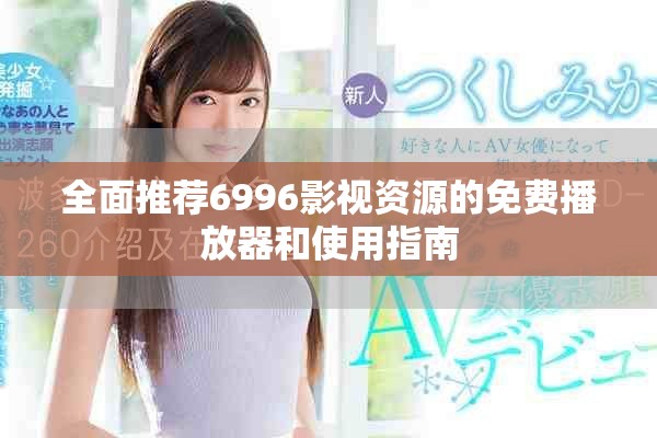 全面推薦6996影視資源的免費播放器和使用指南