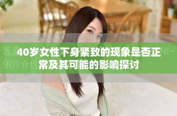 40歲女性下身緊致的現象是否正常及其可能的影響探討