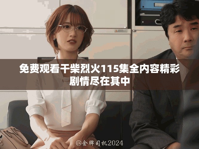 免費(fèi)觀看干柴烈火115集全內(nèi)容精彩劇情盡在其中