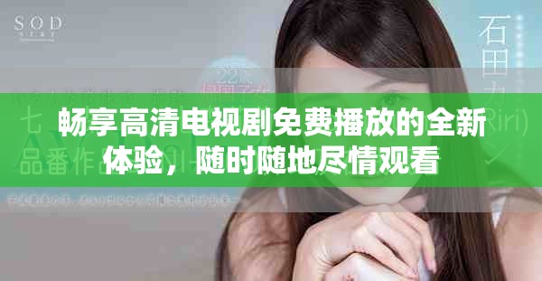 暢享高清電視劇免費播放的全新體驗，隨時隨地盡情觀看
