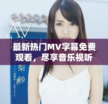 最新熱門MV字幕免費觀看，盡享音樂視聽盛宴！