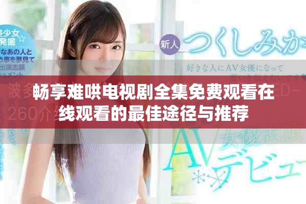 暢享難哄電視劇全集免費(fèi)觀看在線觀看的最佳途徑與推薦