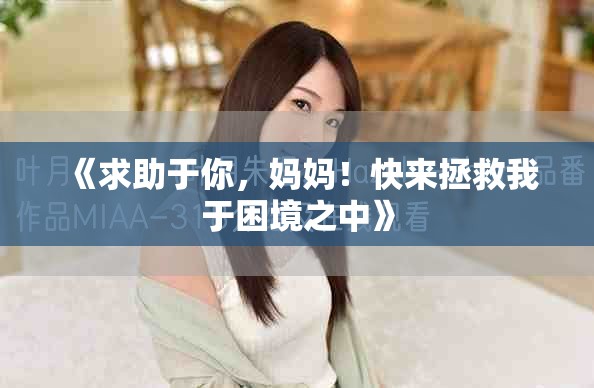 《求助于你，媽媽！快來拯救我于困境之中》