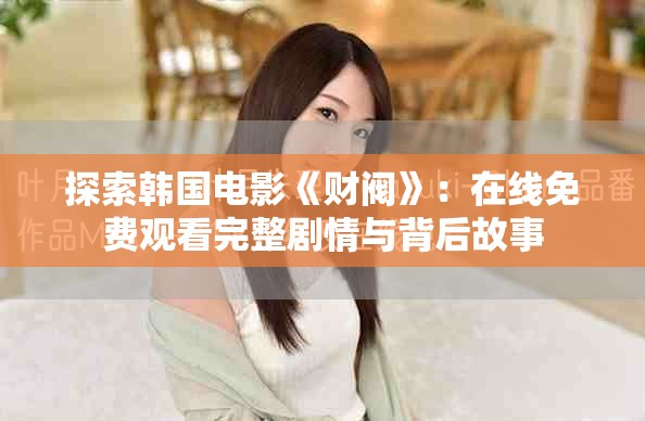 探索韓國電影《財閥》：在線免費觀看完整劇情與背后故事