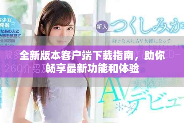 全新版本客戶端下載指南，助你暢享最新功能和體驗(yàn)