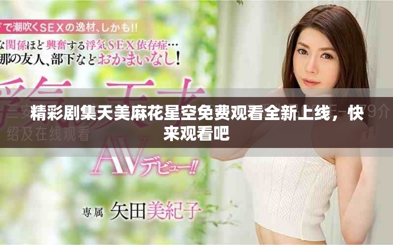 精彩劇集天美麻花星空免費觀看全新上線，快來觀看吧