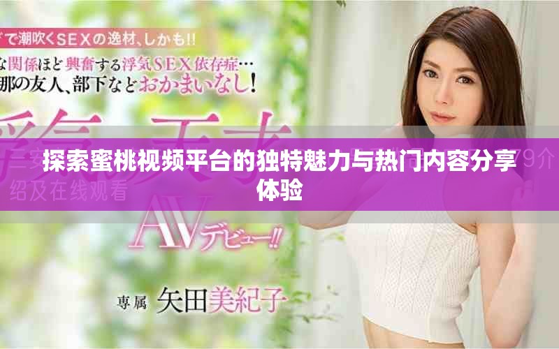 探索蜜桃視頻平臺的獨特魅力與熱門內(nèi)容分享體驗