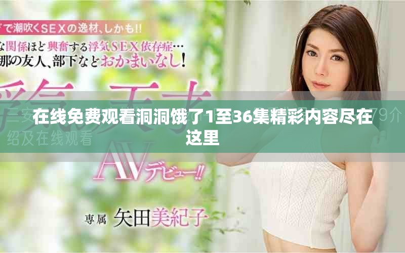 在線免費觀看洞洞餓了1至36集精彩內容盡在這里