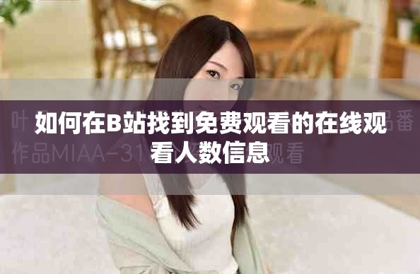 如何在B站找到免費(fèi)觀看的在線觀看人數(shù)信息