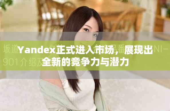 Yandex正式進入市場，展現(xiàn)出全新的競爭力與潛力