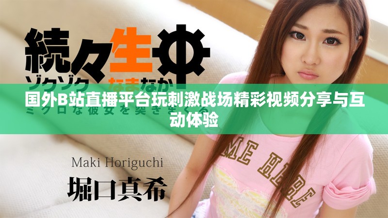 國外B站直播平臺玩刺激戰(zhàn)場精彩視頻分享與互動體驗(yàn)