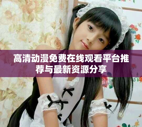 高清動漫免費在線觀看平臺推薦與最新資源分享