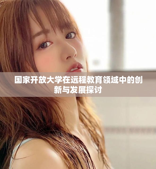 國家開放大學在遠程教育領域中的創新與發展探討