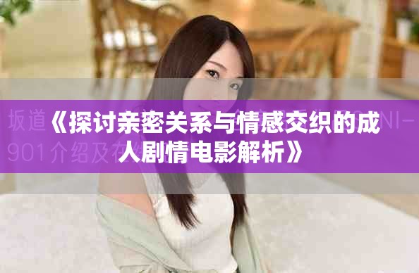 《探討親密關系與情感交織的成人劇情電影解析》