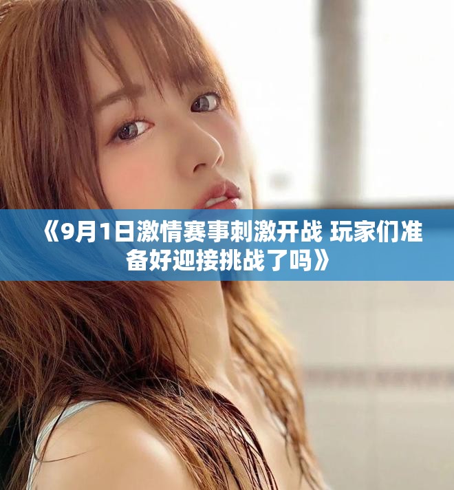 《9月1日激情賽事刺激開戰 玩家們準備好迎接挑戰了嗎》