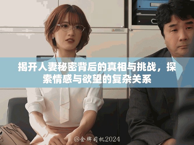 揭開(kāi)人妻秘密背后的真相與挑戰(zhàn)，探索情感與欲望的復(fù)雜關(guān)系