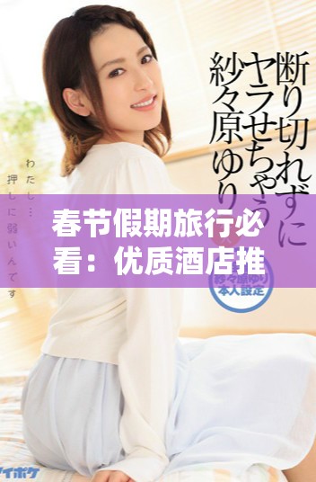 春節假期旅行必看：優質酒店推薦與預訂攻略分享