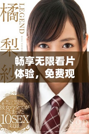 暢享無限看片體驗，免費觀看全網(wǎng)精彩視頻內(nèi)容