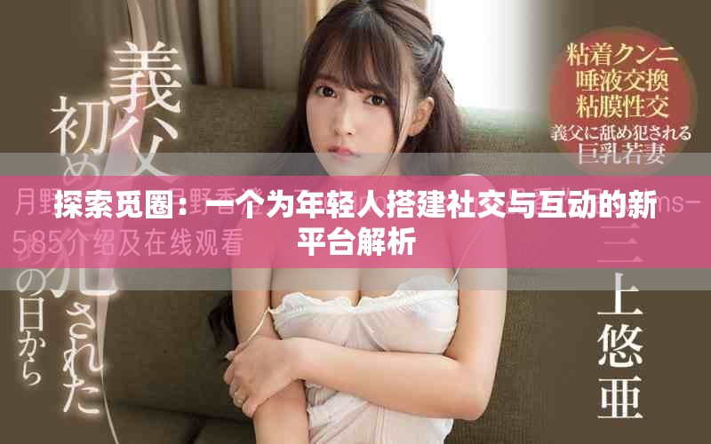 探索覓圈：一個為年輕人搭建社交與互動的新平臺解析
