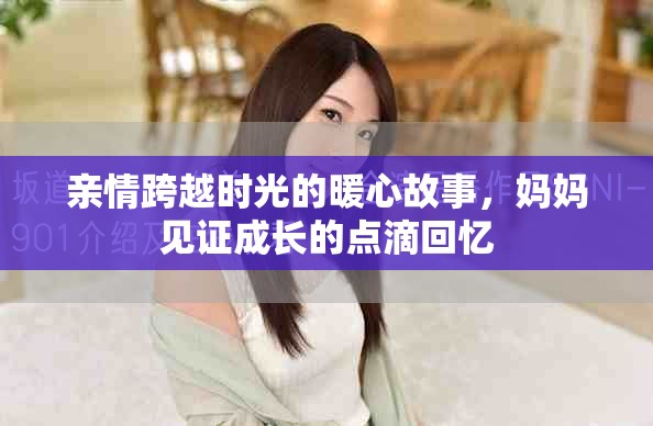 親情跨越時光的暖心故事，媽媽見證成長的點滴回憶