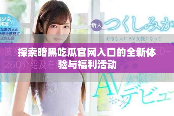 探索暗黑吃瓜官網(wǎng)入口的全新體驗(yàn)與福利活動(dòng)