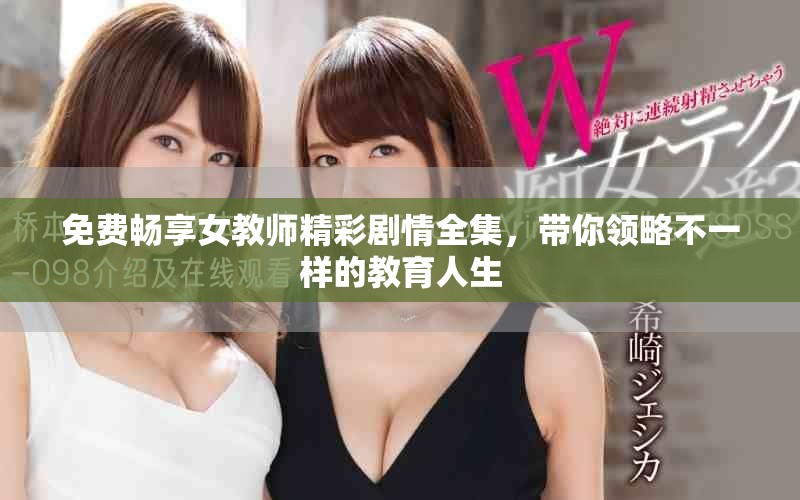 免費暢享女教師精彩劇情全集，帶你領(lǐng)略不一樣的教育人生