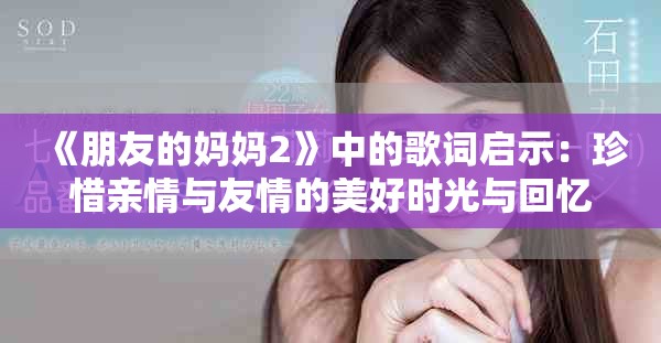 《朋友的媽媽2》中的歌詞啟示：珍惜親情與友情的美好時光與回憶