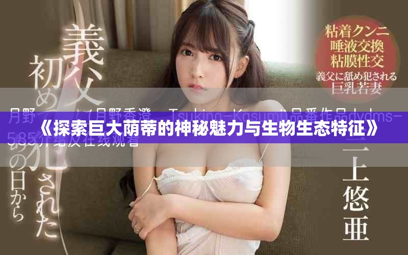 《探索巨大蔭蒂的神秘魅力與生物生態特征》