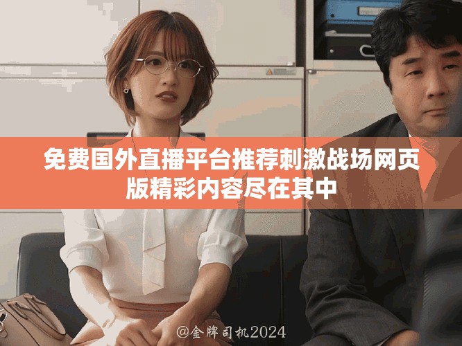 免費國外直播平臺推薦刺激戰場網頁版精彩內容盡在其中