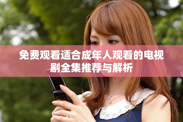 免費觀看適合成年人觀看的電視劇全集推薦與解析