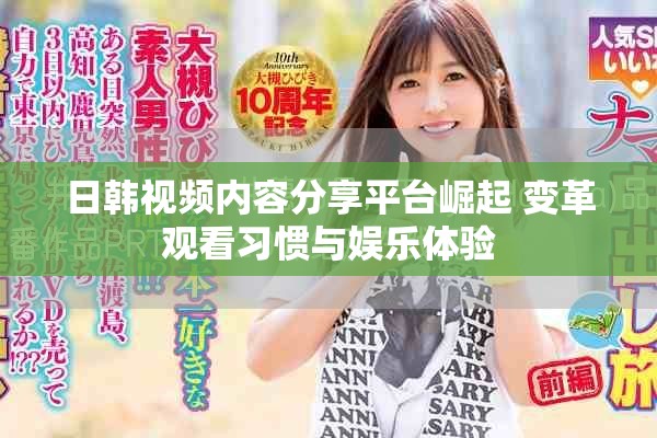 日韓視頻內容分享平臺崛起 變革觀看習慣與娛樂體驗