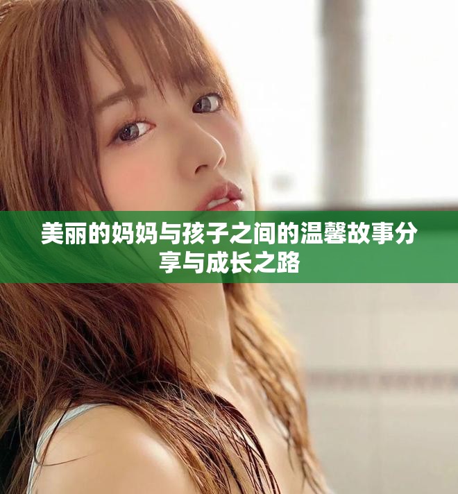美麗的媽媽與孩子之間的溫馨故事分享與成長之路