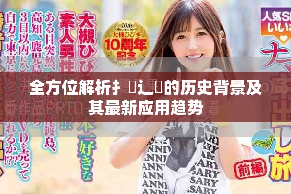 全方位解析扌喿辶畐的歷史背景及其最新應用趨勢