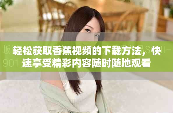 輕松獲取香蕉視頻的下載方法，快速享受精彩內容隨時隨地觀看