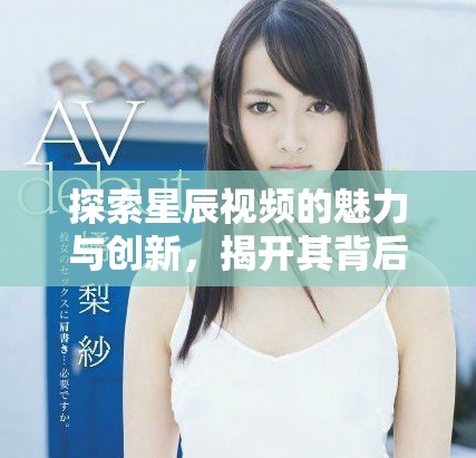 探索星辰視頻的魅力與創新，揭開其背后的精彩故事