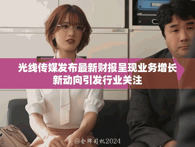 光線傳媒發布最新財報呈現業務增長新動向引發行業關注