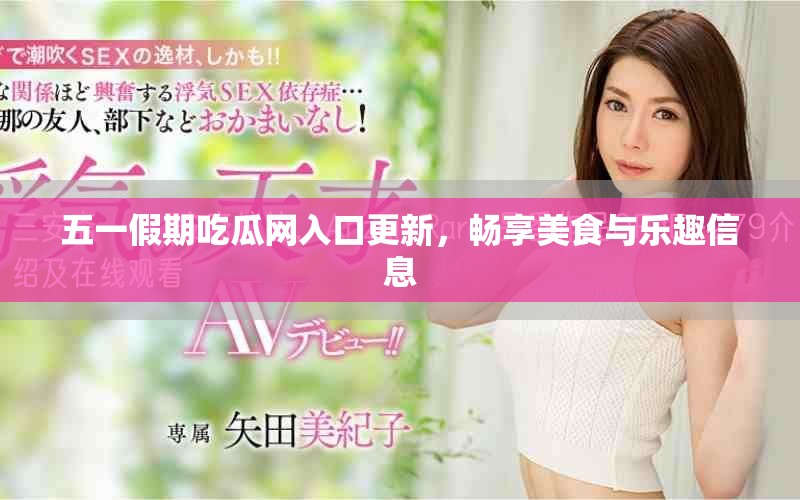 五一假期吃瓜網入口更新，暢享美食與樂趣信息