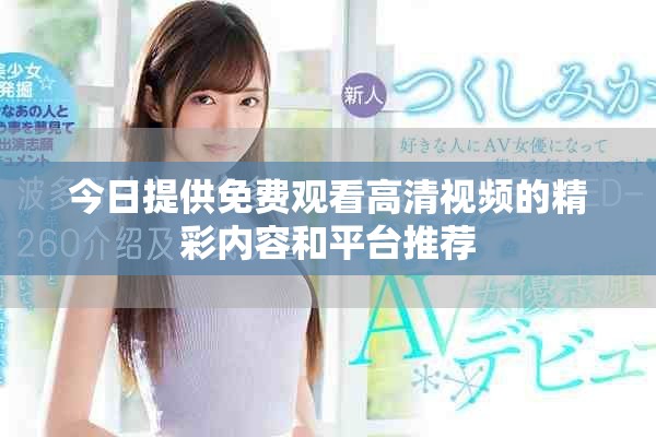 今日提供免費觀看高清視頻的精彩內容和平臺推薦