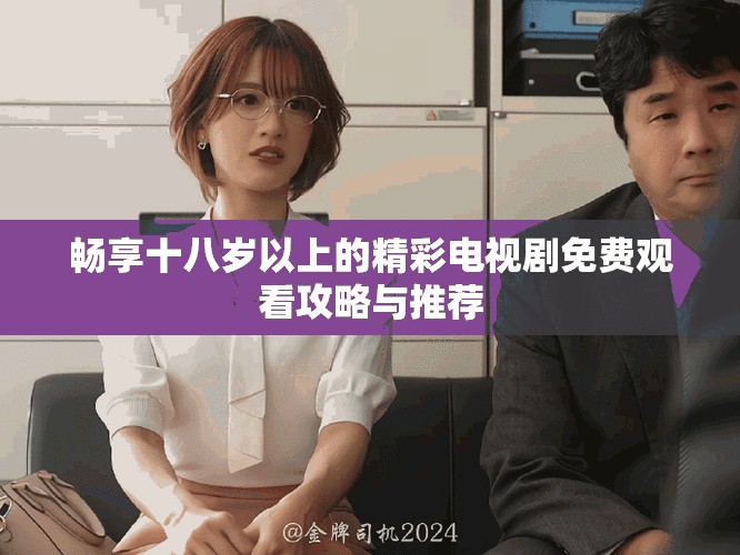 暢享十八歲以上的精彩電視劇免費觀看攻略與推薦