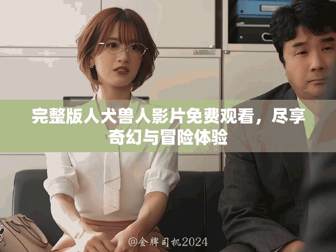 完整版人犬獸人影片免費觀看，盡享奇幻與冒險體驗