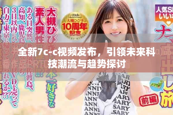全新7c-c視頻發(fā)布，引領(lǐng)未來科技潮流與趨勢探討
