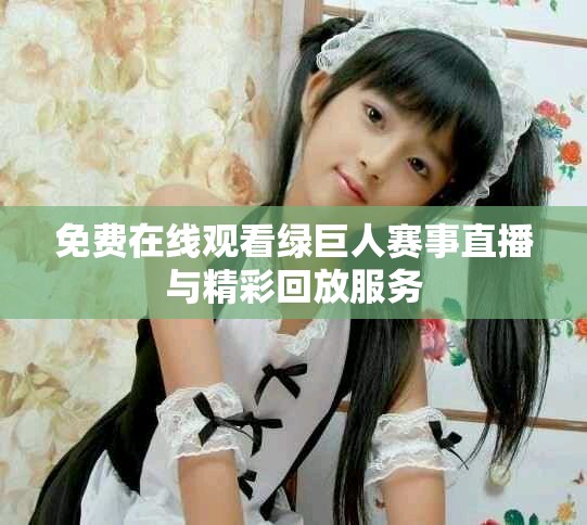 免費在線觀看綠巨人賽事直播與精彩回放服務