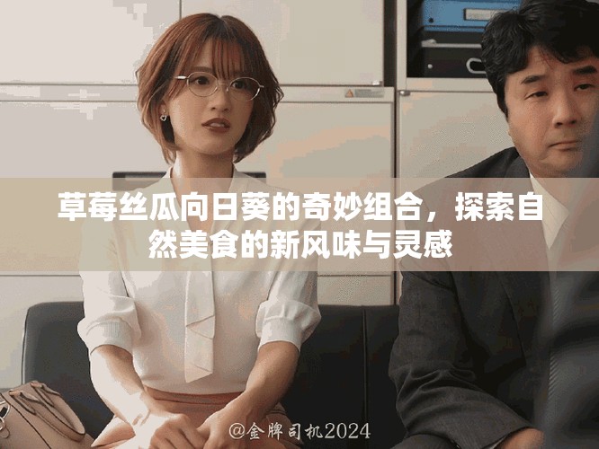草莓絲瓜向日葵的奇妙組合，探索自然美食的新風(fēng)味與靈感