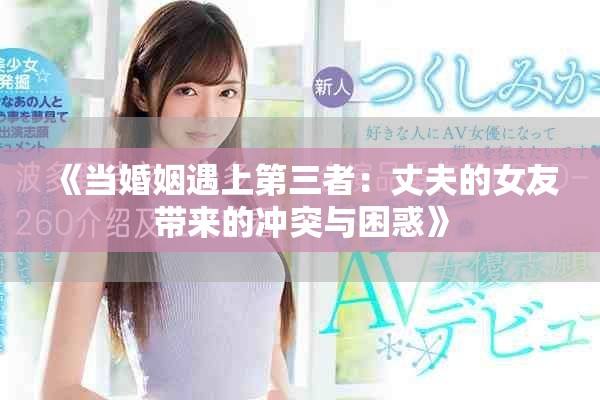 《當婚姻遇上第三者：丈夫的女友帶來的沖突與困惑》