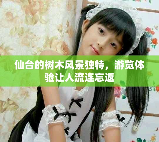 仙臺(tái)的樹木風(fēng)景獨(dú)特，游覽體驗(yàn)讓人流連忘返