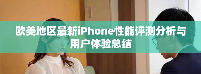 歐美地區最新iPhone性能評測分析與用戶體驗總結