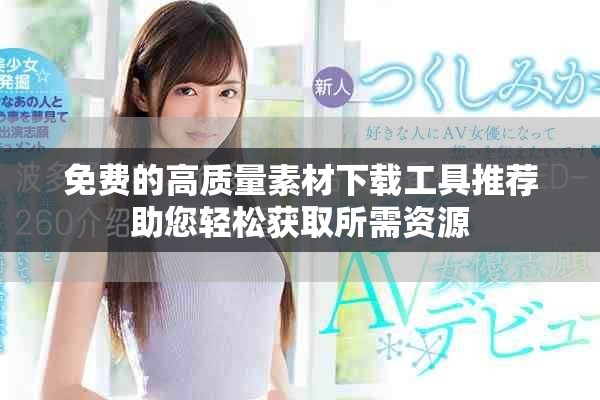 免費的高質量素材下載工具推薦助您輕松獲取所需資源