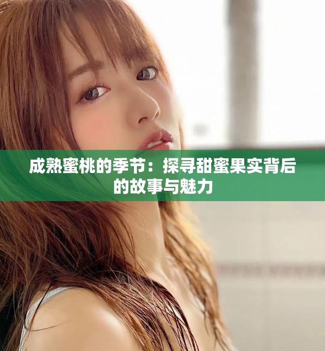 成熟蜜桃的季節：探尋甜蜜果實背后的故事與魅力