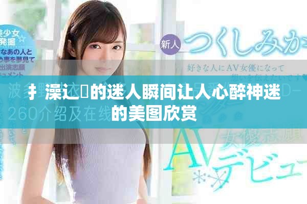 扌澡辶畐的迷人瞬間讓人心醉神迷的美圖欣賞